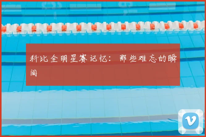 科比全明星赛记忆：那些难忘的瞬间