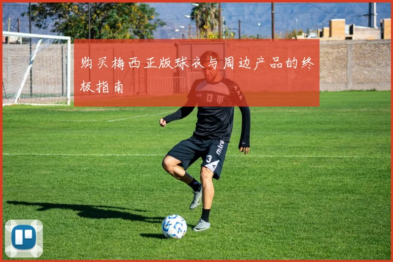 购买梅西正版球衣与周边产品的终极指南
