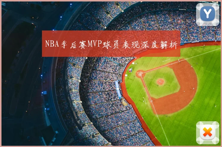 NBA季后赛MVP球员表现深度解析