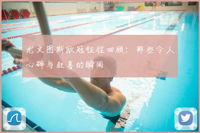 尤文图斯欧冠征程回顾:那些令人心碎与狂喜的瞬间