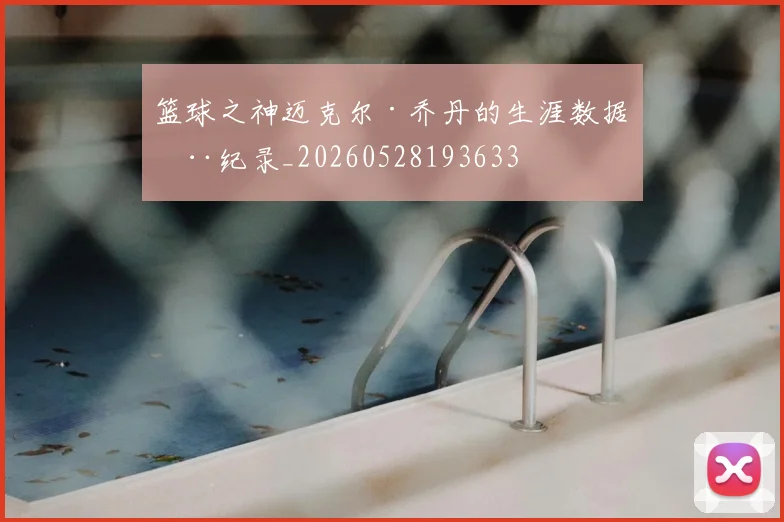 篮球之神迈克尔·乔丹的生涯数据全纪录_20260528193633