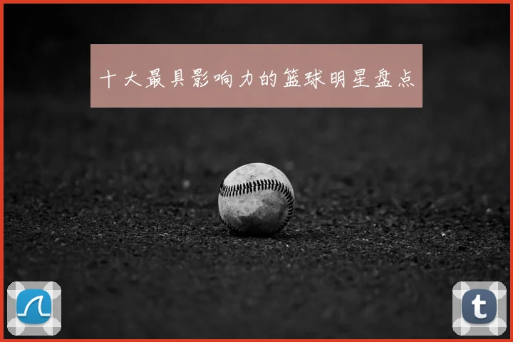 十大最具影响力的篮球明星盘点