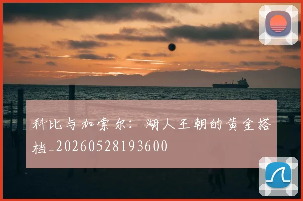 科比与加索尔：湖人王朝的黄金搭档_20260528193600