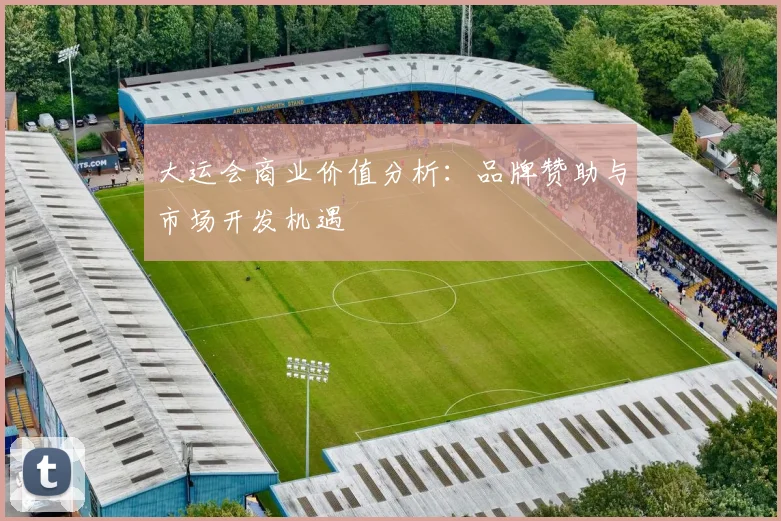 大运会商业价值分析:品牌赞助与市场开发机遇