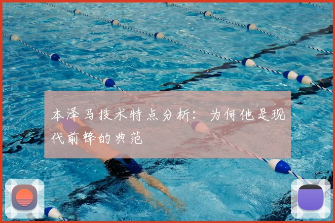 本泽马技术特点分析：为何他是现代前锋的典范