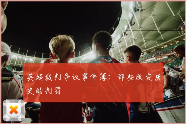 英超裁判争议事件簿：那些改变历史的判罚