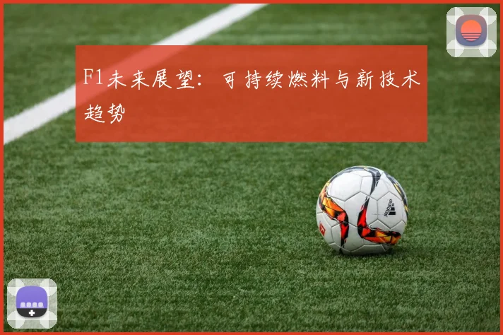 F1未来展望：可持续燃料与新技术趋势