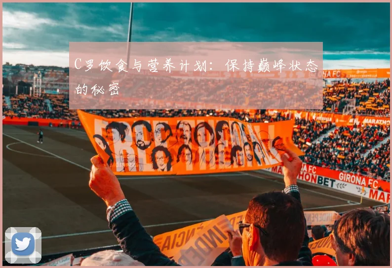 C罗饮食与营养计划：保持巅峰状态的秘密