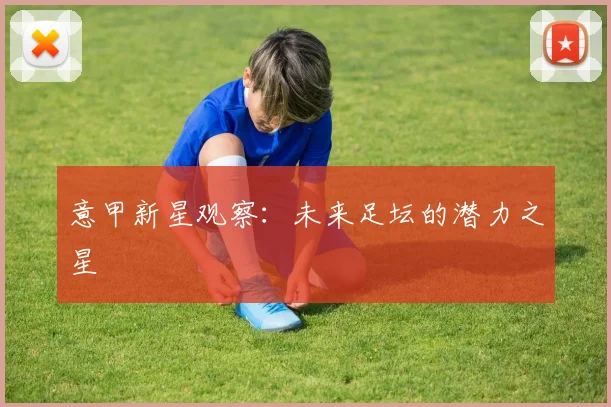 意甲新星观察：未来足坛的潜力之星