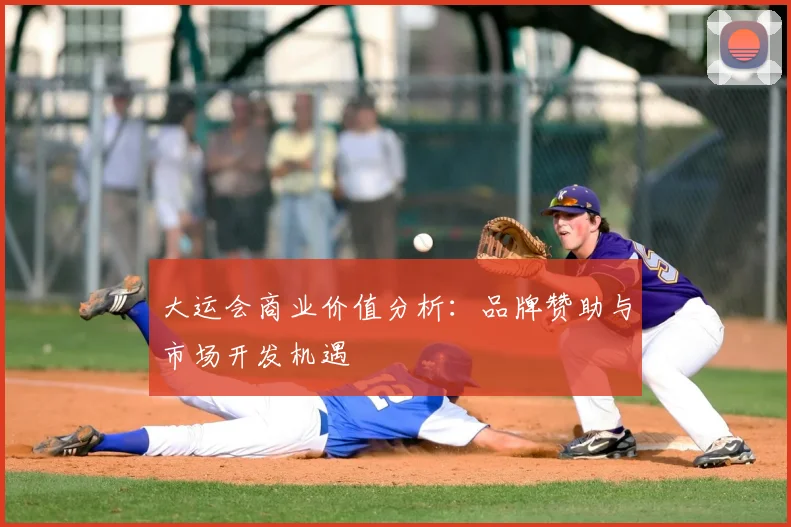 大运会商业价值分析:品牌赞助与市场开发机遇