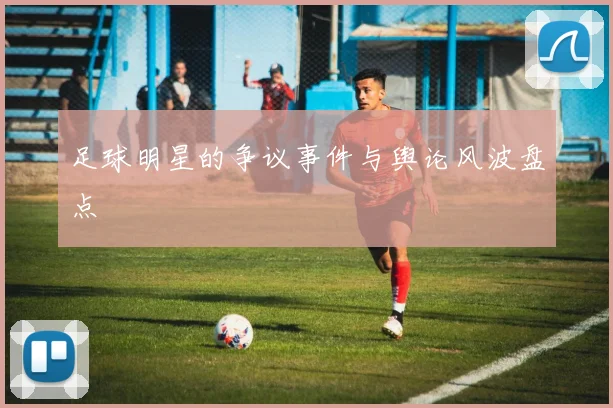 足球明星的争议事件与舆论风波盘点