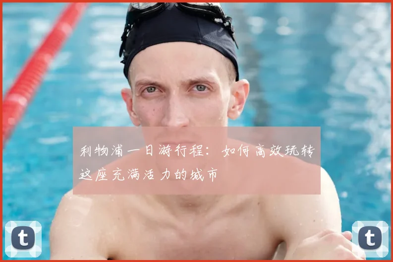 利物浦一日游行程：如何高效玩转这座充满活力的城市