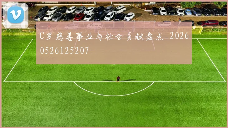 C罗慈善事业与社会贡献盘点_20260526125207