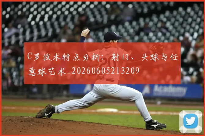 C罗技术特点分析:射门、头球与任意球艺术_20260605213209