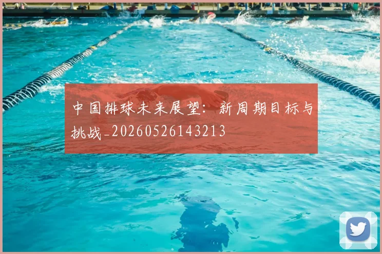 中国排球未来展望：新周期目标与挑战_20260526143213