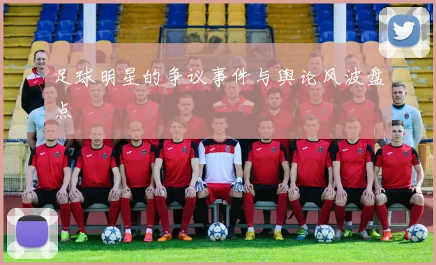 足球明星的争议事件与舆论风波盘点