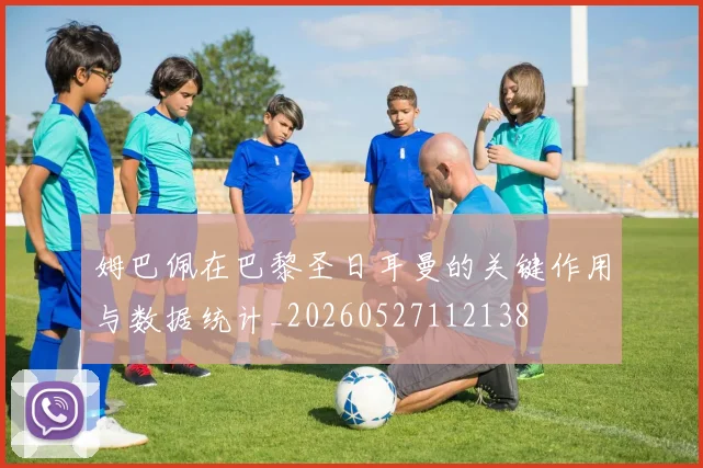 姆巴佩在巴黎圣日耳曼的关键作用与数据统计_20260527112138