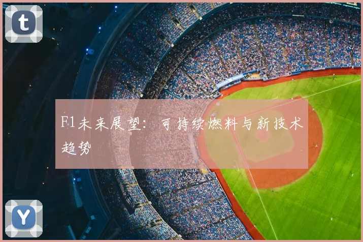 F1未来展望：可持续燃料与新技术趋势